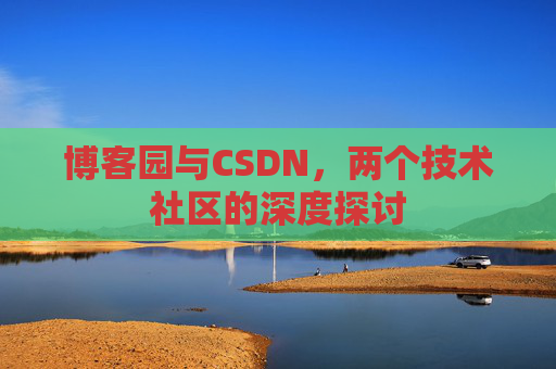 博客园与CSDN,两个技术社区的深度探讨