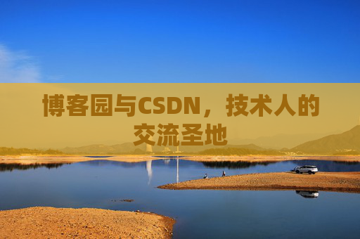 博客园与CSDN,技术人的交流圣地